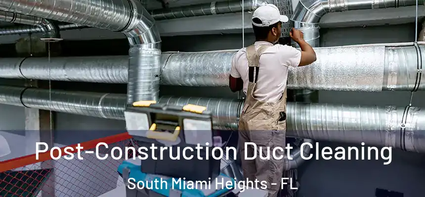 Post-Construction Duct Cleaning South Miami Heights - FL