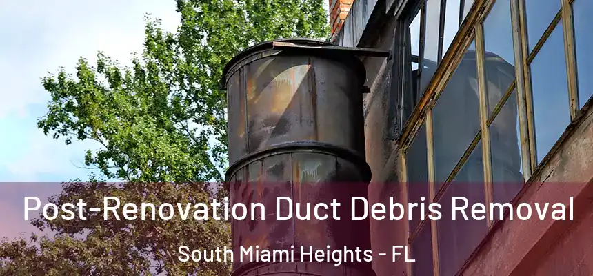Post-Renovation Duct Debris Removal South Miami Heights - FL